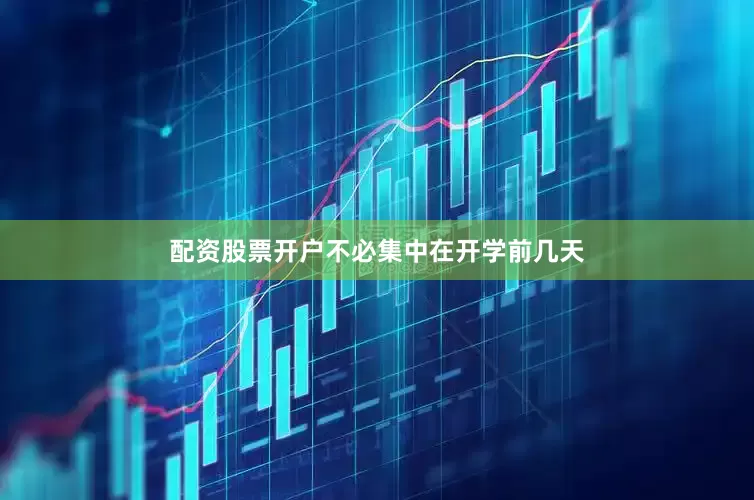 配资股票开户不必集中在开学前几天