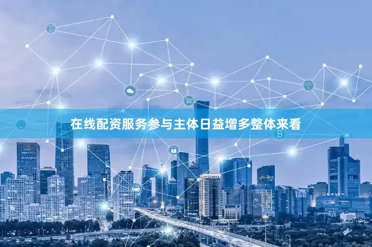 在线配资服务参与主体日益增多整体来看