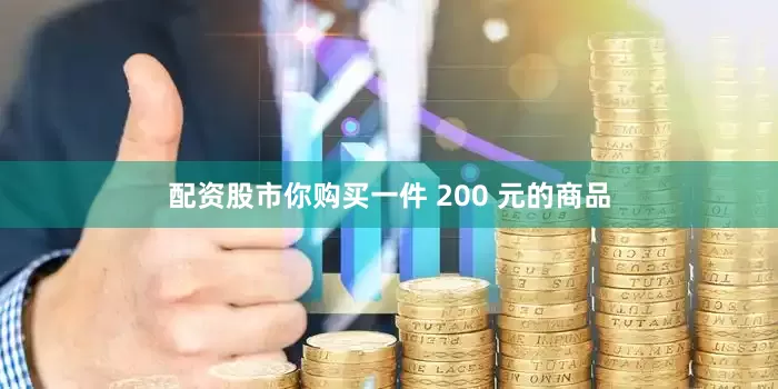 配资股市你购买一件 200 元的商品