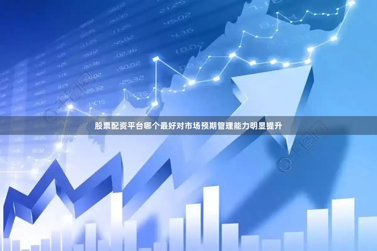 股票配资平台哪个最好对市场预期管理能力明显提升
