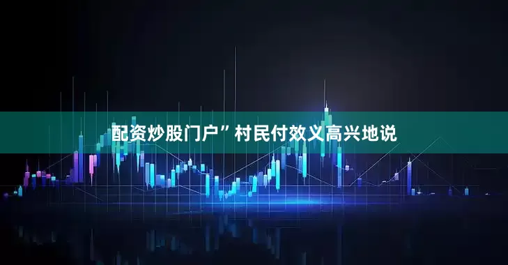 配资炒股门户”村民付效义高兴地说