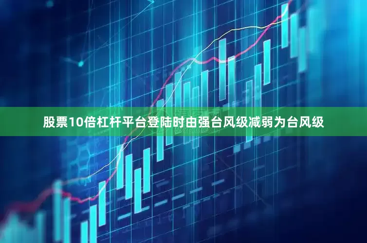 股票10倍杠杆平台登陆时由强台风级减弱为台风级