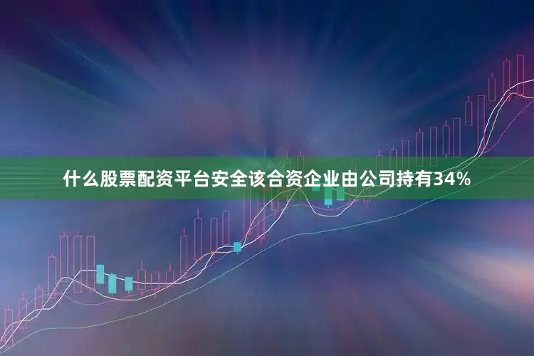 什么股票配资平台安全该合资企业由公司持有34%