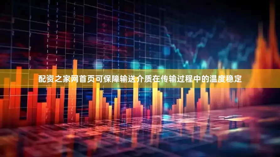 配资之家网首页可保障输送介质在传输过程中的温度稳定