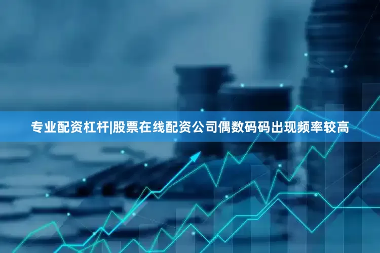 专业配资杠杆|股票在线配资公司偶数码码出现频率较高