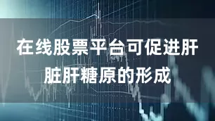 在线股票平台可促进肝脏肝糖原的形成
