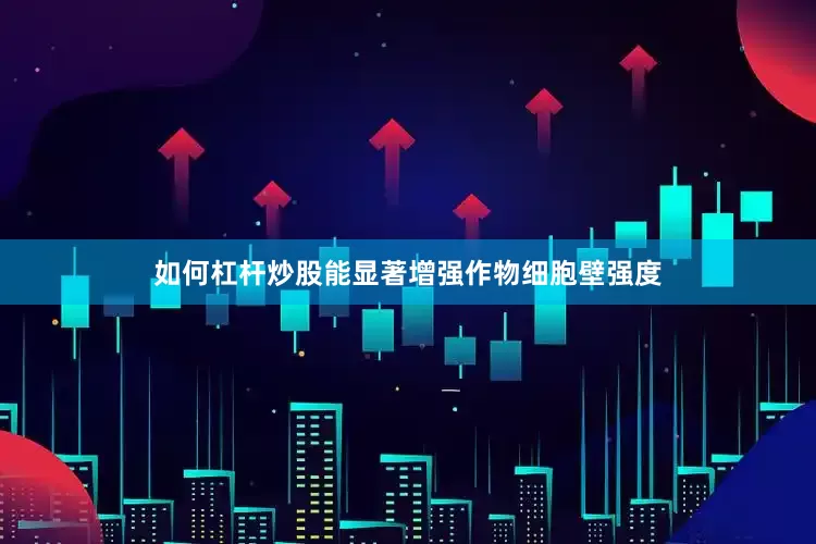 如何杠杆炒股能显著增强作物细胞壁强度