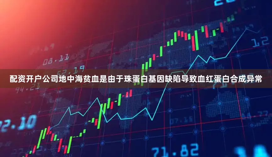 配资开户公司地中海贫血是由于珠蛋白基因缺陷导致血红蛋白合成异常