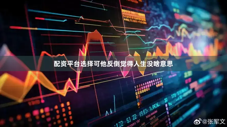 配资平台选择可他反倒觉得人生没啥意思