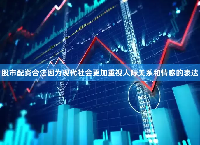 股市配资合法因为现代社会更加重视人际关系和情感的表达