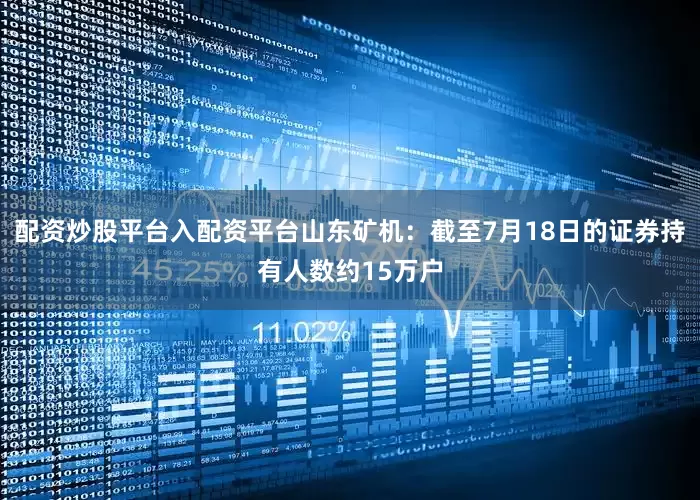 配资炒股平台入配资平台山东矿机：截至7月18日的证券持有人数约15万户