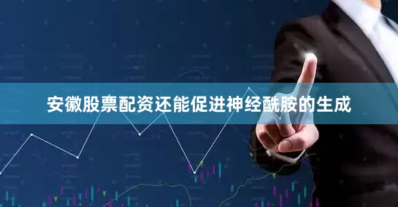 安徽股票配资还能促进神经酰胺的生成