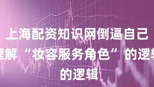 上海配资知识网倒逼自己理解 “妆容服务角色” 的逻辑