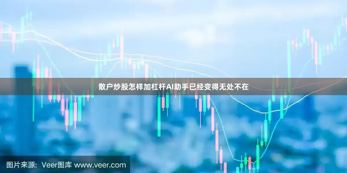 散户炒股怎样加杠杆AI助手已经变得无处不在