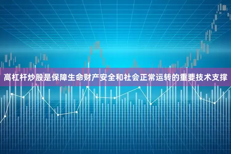 高杠杆炒股是保障生命财产安全和社会正常运转的重要技术支撑