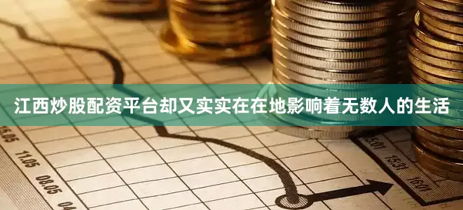 江西炒股配资平台却又实实在在地影响着无数人的生活