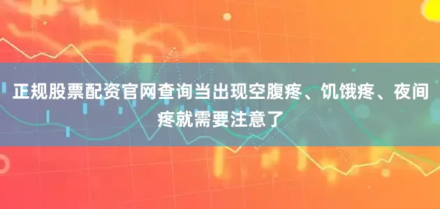 正规股票配资官网查询当出现空腹疼、饥饿疼、夜间疼就需要注意了