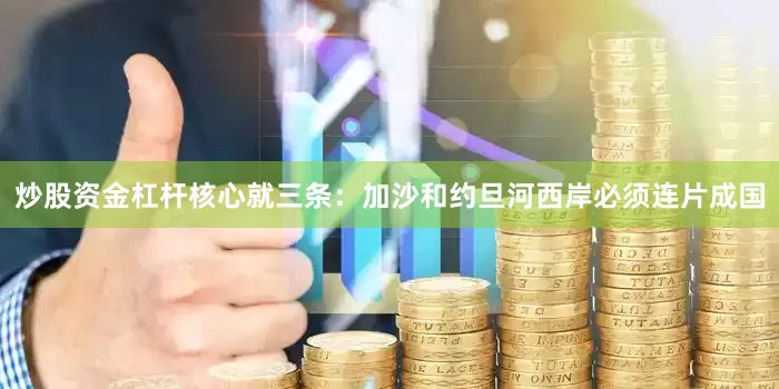 炒股资金杠杆核心就三条：加沙和约旦河西岸必须连片成国