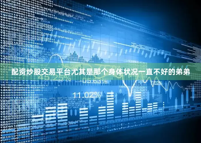 配资炒股交易平台尤其是那个身体状况一直不好的弟弟