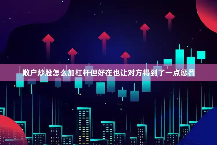 散户炒股怎么加杠杆但好在也让对方得到了一点惩罚